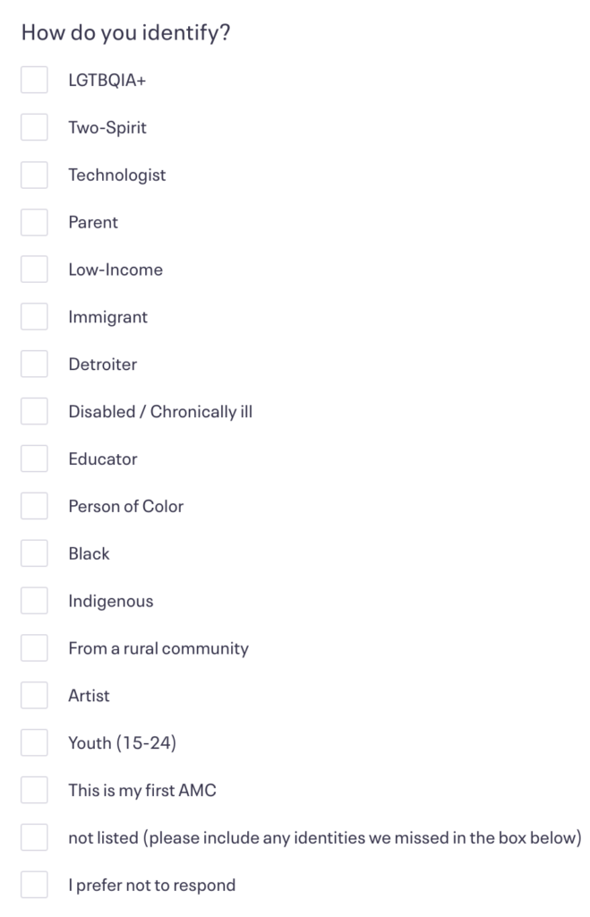 Form that says How do you identify? LGTBQIA+, Two-Spirit, Technologist, Parent, Low-Income, Immigrant, Detroiter, Disabled/Chronically ill, Educator, Person of Color, Black, Indigenous, From a rural community, Artist, Youth (15-24), This is my first AMC, not listed, I prefer not to respond.